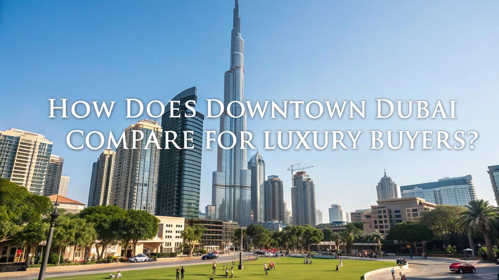 How Does Downtown Dubai Compare for Luxury Buyers?