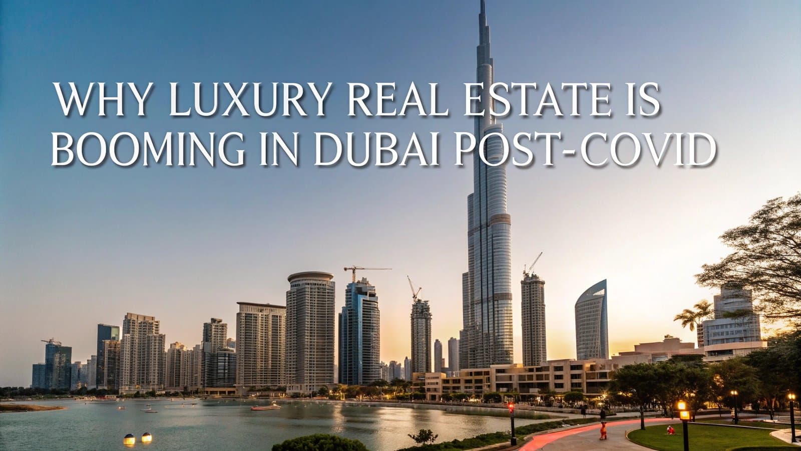 Why Luxury Real Estate is Booming in Dubai Post-COVID Why Luxury Real Estate is Booming in Dubai Post-COVID